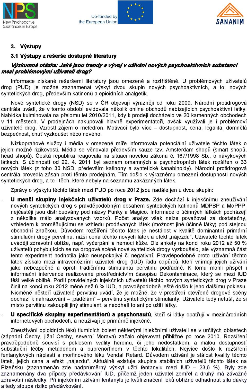 U problémových uživatelů drog (PUD) je možné zaznamenat výskyt dvou skupin nových, a to: nových syntetických drog, především katinonů a opioidních analgetik.