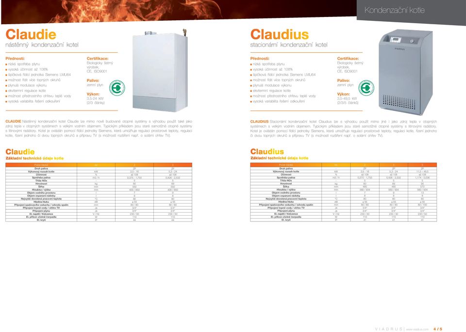účinnost až 108% špičková řídící jednotka Siemens LMU64 možnost řídit více topných okruhů plynulá modulace výkonu ekvitermní regulace kotle možnost přednostního ohřevu teplé vody vysoká variabilita