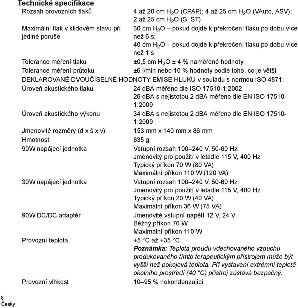 nebo 10 % hodnoty podle toho, co je větší DEKLAROVANÉ DVOUČÍSELNÉ HODNOTY EMISE HLUKU v souladu s normou ISO 4871: Úroveň akustického tlaku 24 dba měřeno dle ISO 17510-1:2002 26 dba s nejistotou 2