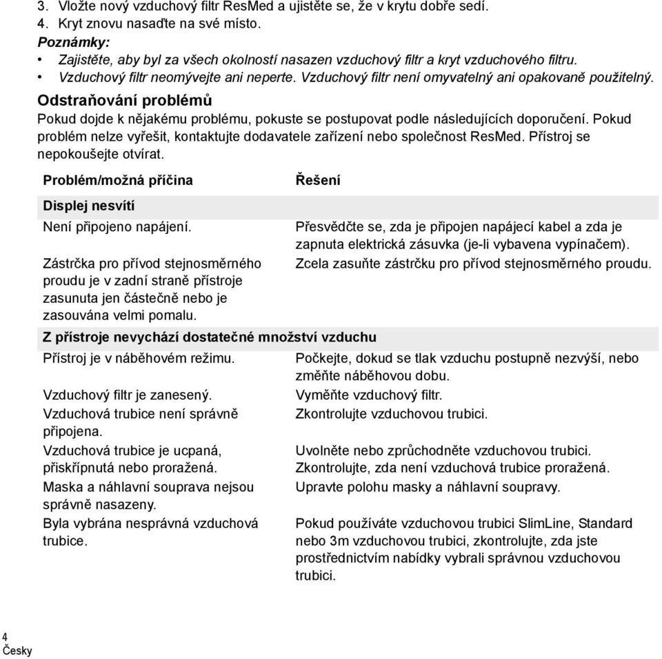 Odstraňování problémů Pokud dojde k nějakému problému, pokuste se postupovat podle následujících doporučení. Pokud problém nelze vyřešit, kontaktujte dodavatele zařízení nebo společnost ResMed.