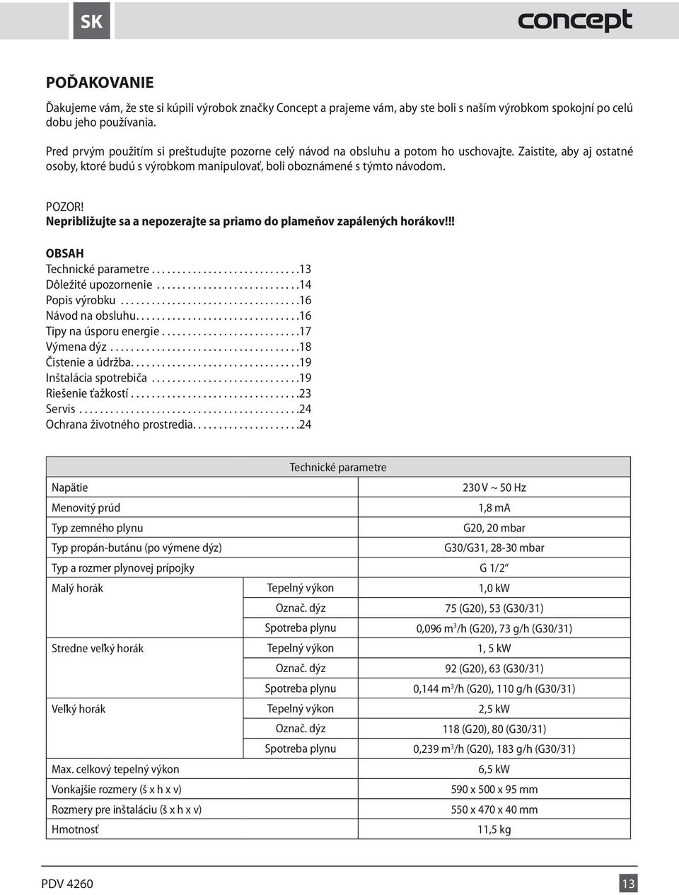 Nepribližujte sa a nepozerajte sa priamo do plameňov zapálených horákov!!! OBSAH Technické parametre...13 Dôležité upozornenie...14 Popis výrobku...16 Návod na obsluhu...16 Tipy na úsporu energie.