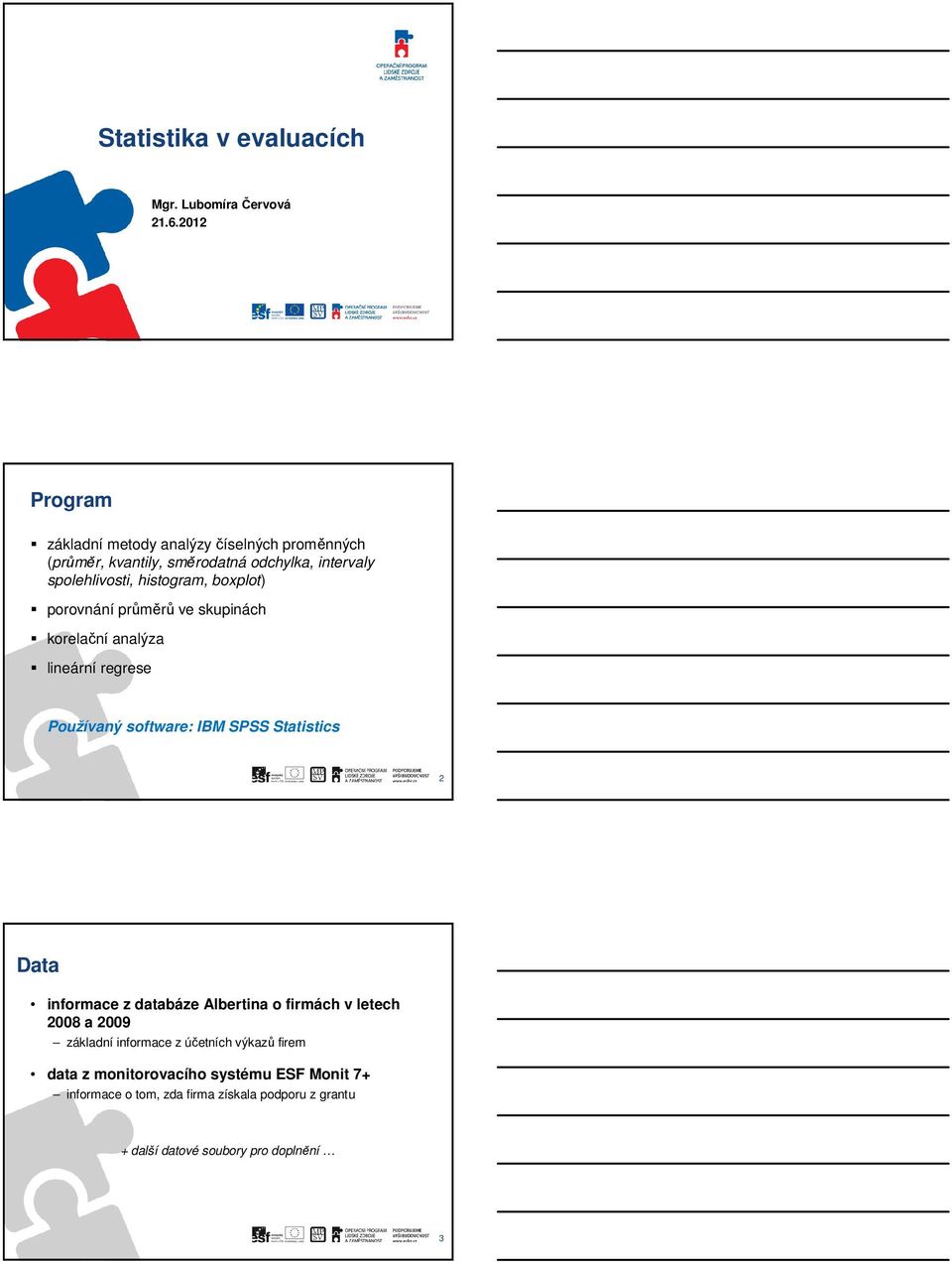 boxplot) porovnání průměrů ve skupinách korelační analýza lineární regrese Používaný software: IBM SPSS Statistics 2 Data informace z