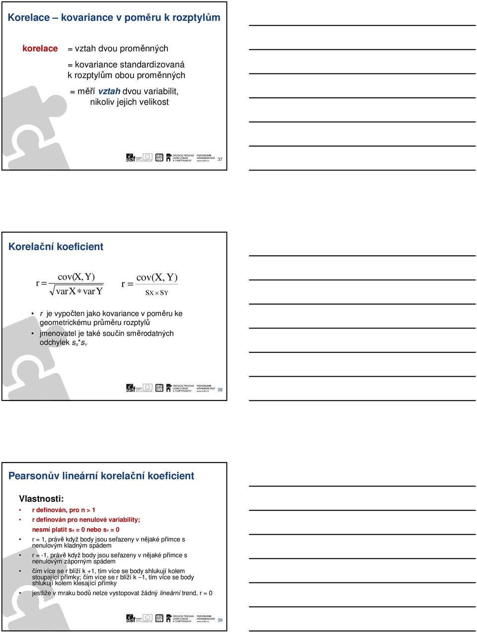 lineární korelační koeficient Vlastnosti: r definován, pro n > 1 r definován pro nenulové variability; nesmí platit sx = 0 nebo sy = 0 r = 1, právě když body jsou seřazeny v nějaké přímce s nenulovým