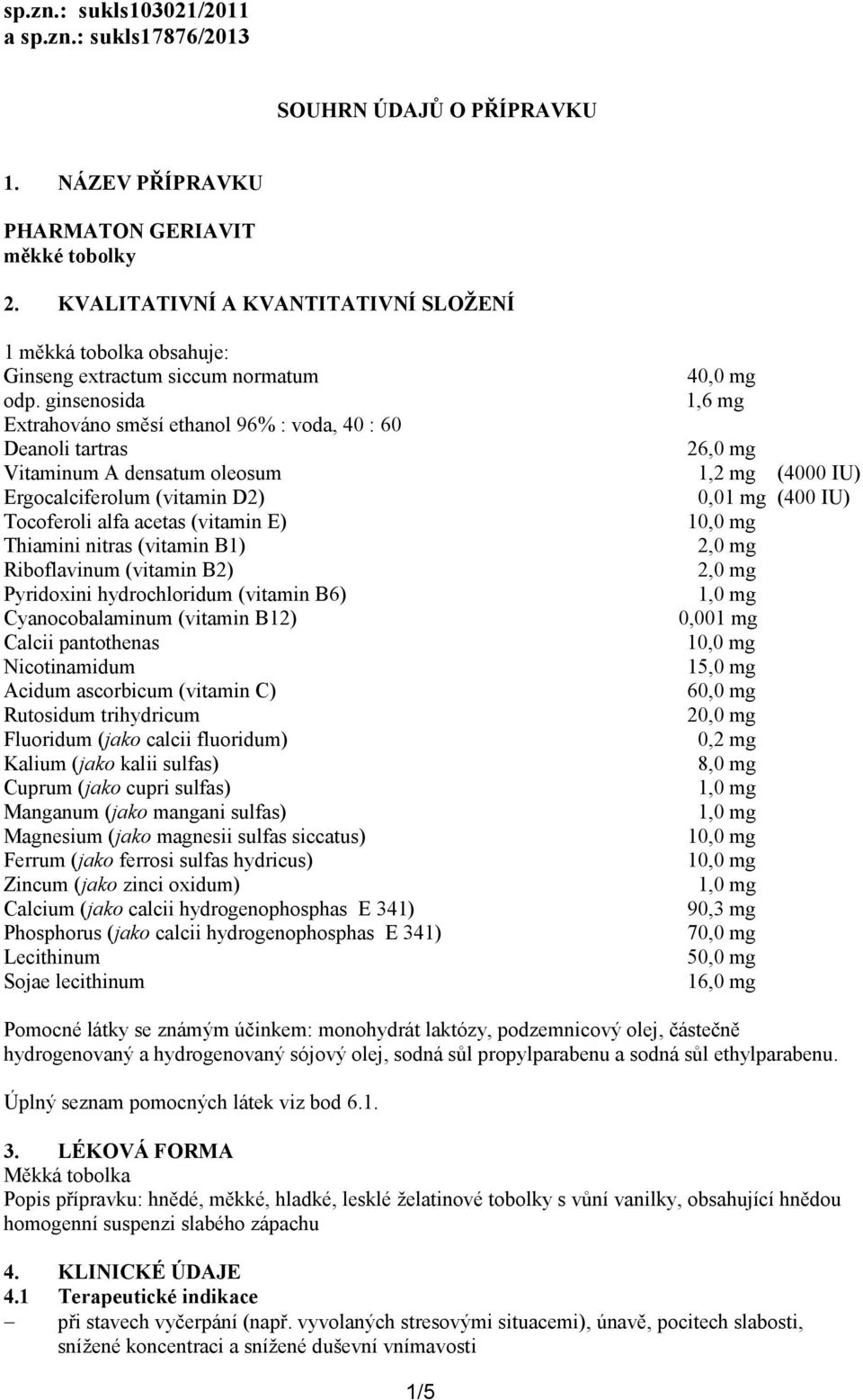 ginsenosida Extrahováno směsí ethanol 96% : voda, 40 : 60 Deanoli tartras Vitaminum A densatum oleosum Ergocalciferolum (vitamin D2) Tocoferoli alfa acetas (vitamin E) Thiamini nitras (vitamin B1)