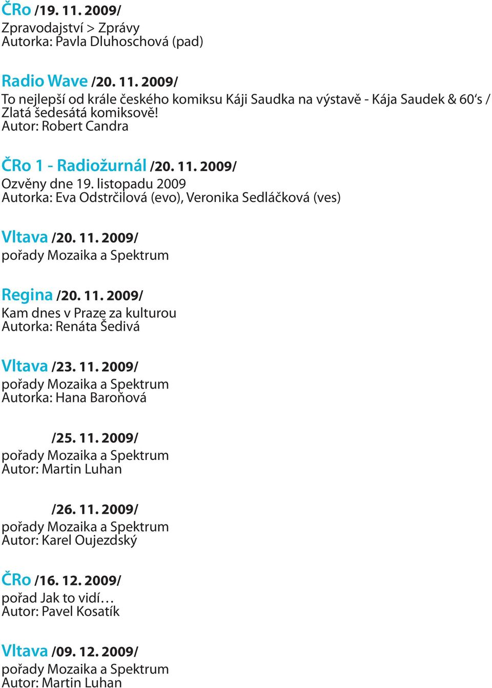 11. 2009/ Kam dnes v Praze za kulturou Autorka: Renáta Šedivá Vltava /23. 11. 2009/ pořady Mozaika a Spektrum Autorka: Hana Baroňová Vltava /25. 11. 2009/ pořady Mozaika a Spektrum Autor: Martin Luhan Vltava /26.