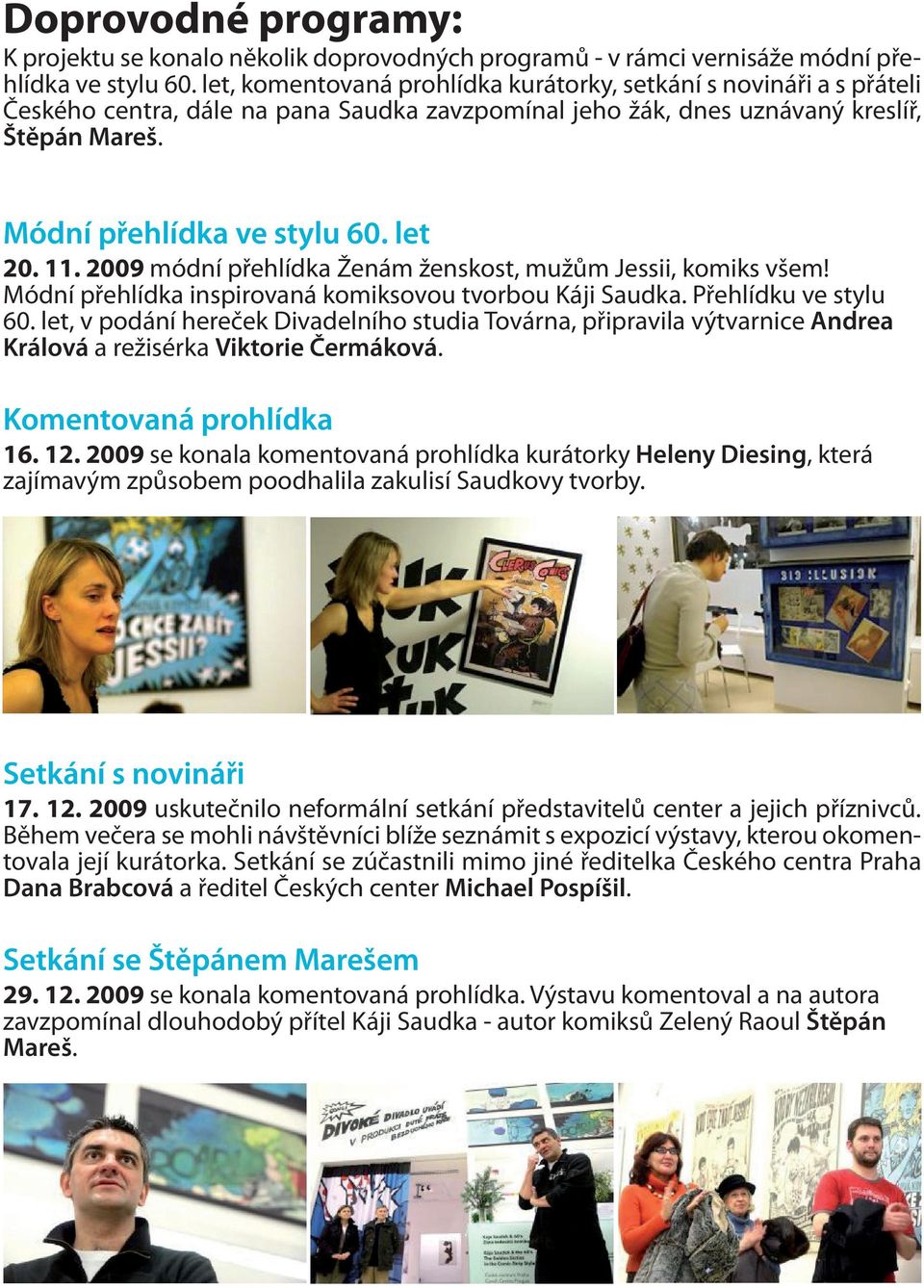 11. 2009 módní přehlídka Ženám ženskost, mužům Jessii, komiks všem! Módní přehlídka inspirovaná komiksovou tvorbou Káji Saudka. Přehlídku ve stylu 60.