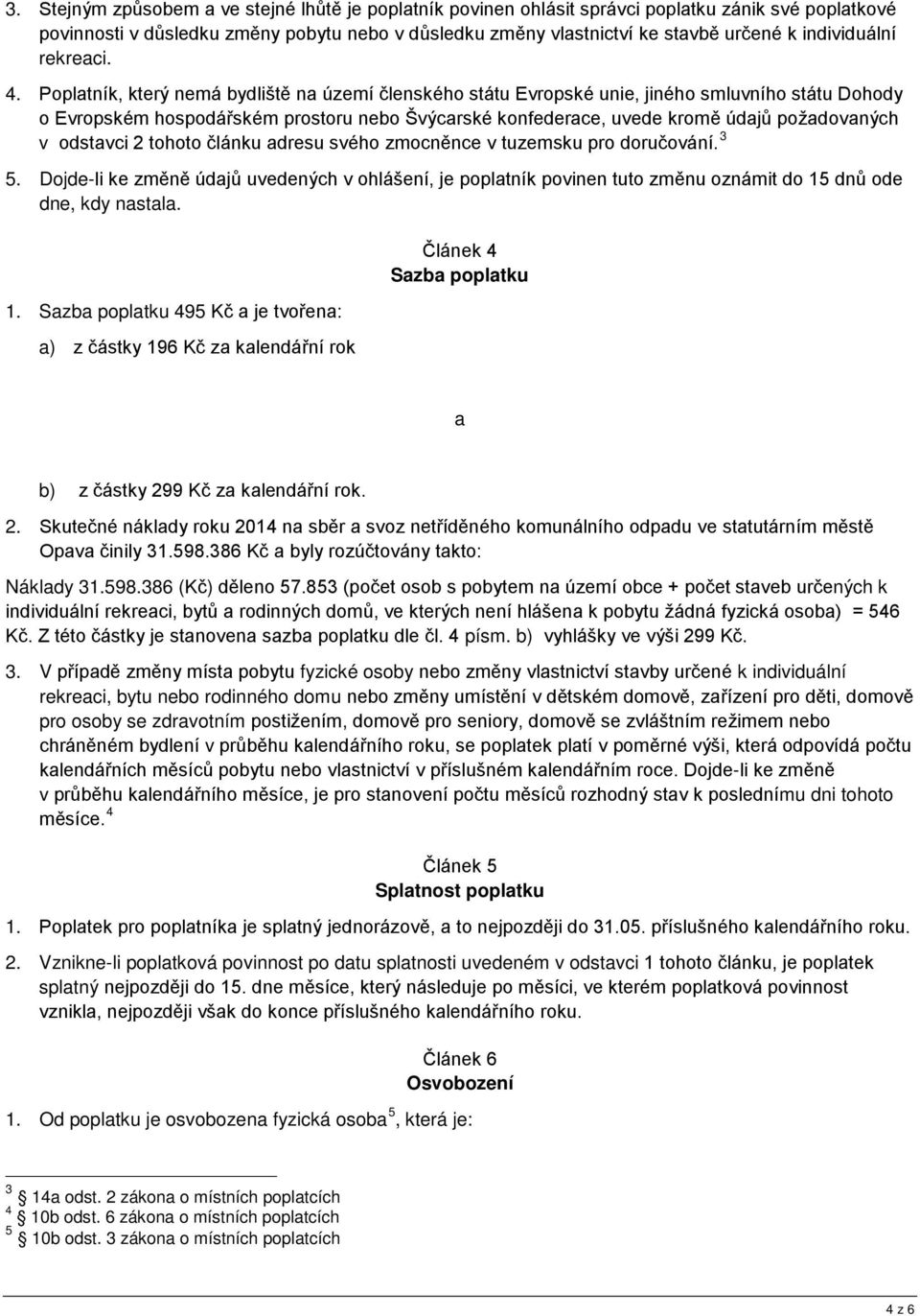 Poplatník, který nemá bydliště na území členského státu Evropské unie, jiného smluvního státu Dohody o Evropském hospodářském prostoru nebo Švýcarské konfederace, uvede kromě údajů požadovaných v