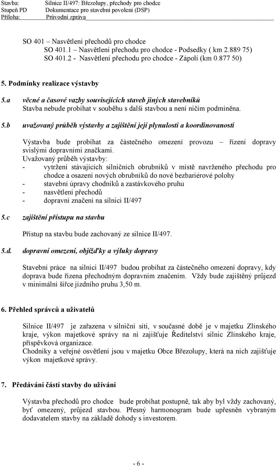 a věcné a časové vazby souvisejících staveb jiných stavebníků Stavba nebude probíhat v souběhu s další stavbou a není ničím podmíněna. 5.