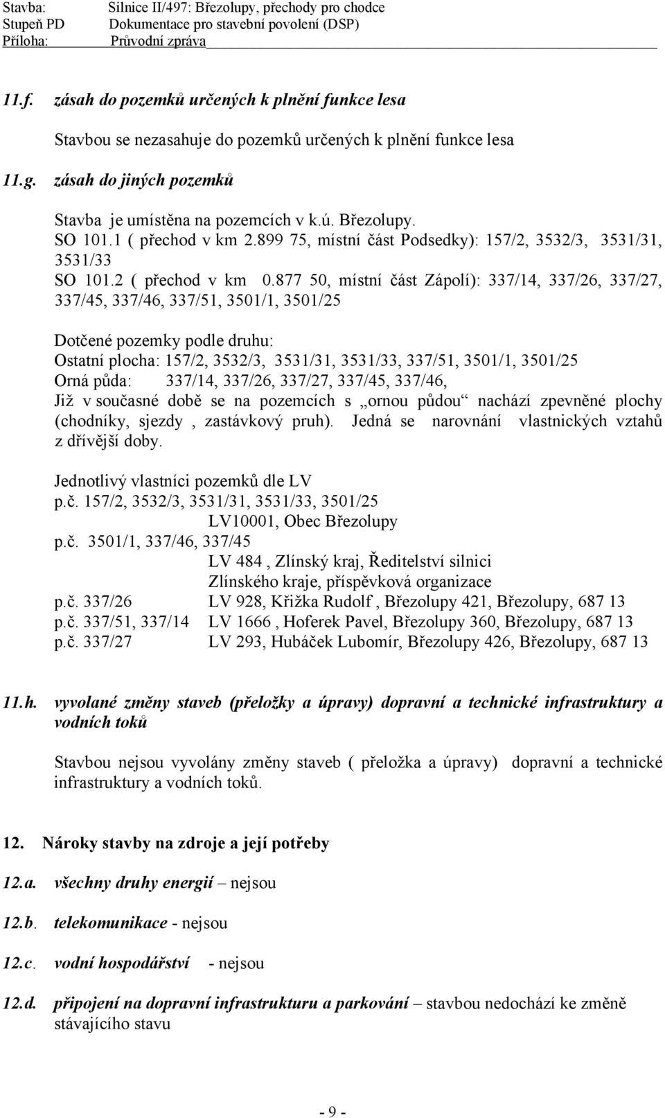 877 50, místní část Zápolí): 337/14, 337/26, 337/27, 337/45, 337/46, 337/51, 3501/1, 3501/25 Dotčené pozemky podle druhu: Ostatní plocha: 157/2, 3532/3, 3531/31, 3531/33, 337/51, 3501/1, 3501/25 Orná