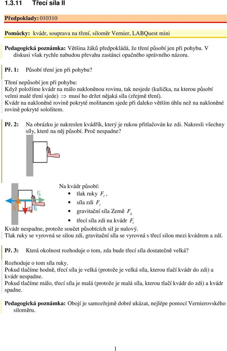 Tření nepůsobí jen při pohybu: Když položíme kvádr na málo nakloněnou rovinu, tak nesjede (kulička, na kterou působí velmi malé tření sjede) musí ho držet nějaká síla (zřejmě tření).