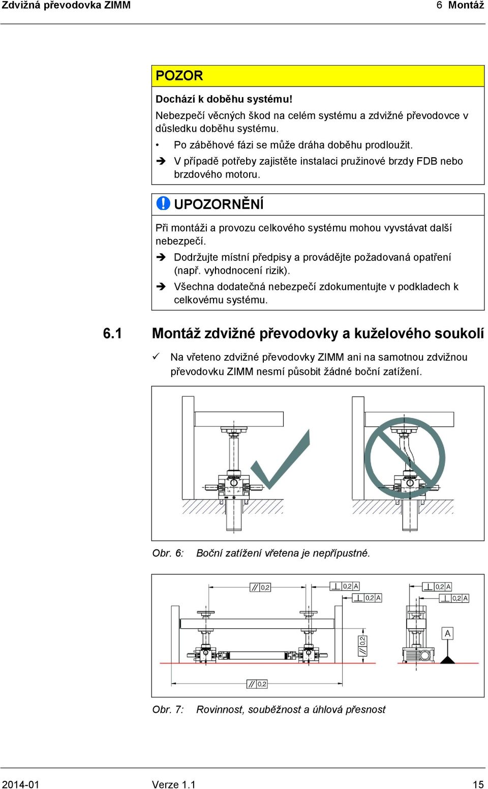 UPOZORNĚNÍ Při montáži a provozu celkového systému mohou vyvstávat další nebezpečí. Dodržujte místní předpisy a provádějte požadovaná opatření (např. vyhodnocení rizik).