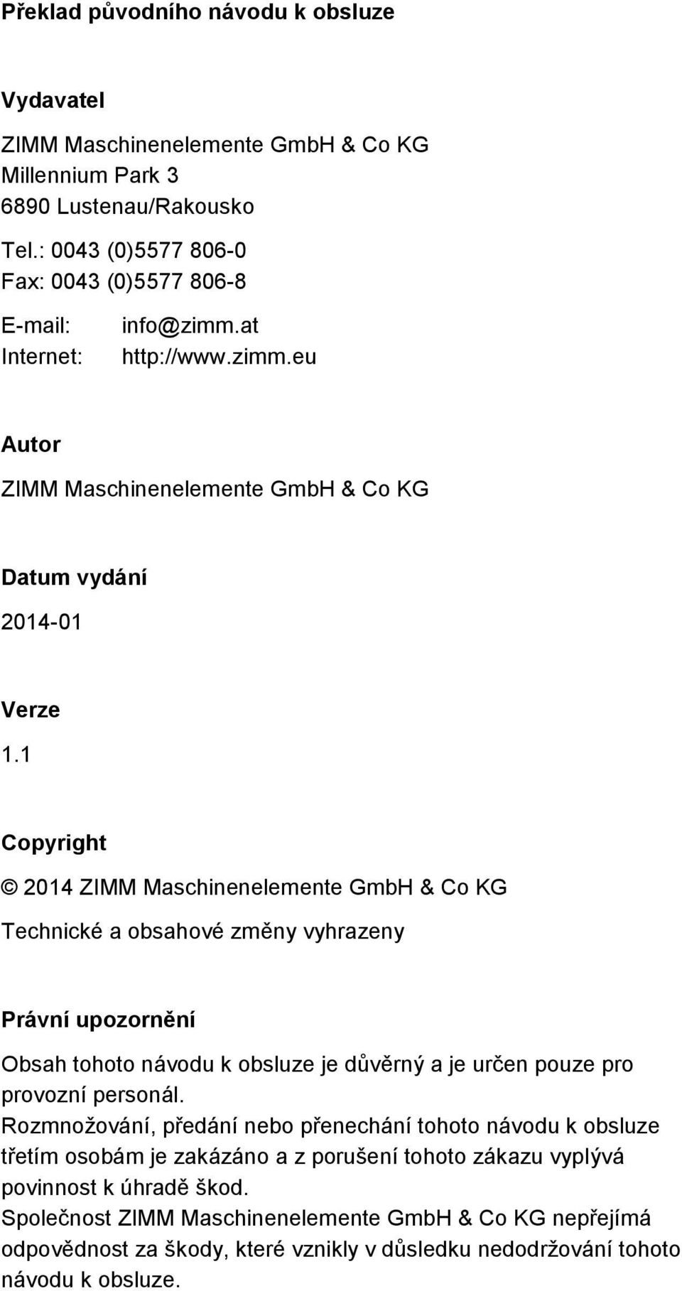 1 Copyright 2014 ZIMM Maschinenelemente GmbH & Co KG Technické a obsahové změny vyhrazeny Právní upozornění Obsah tohoto návodu k obsluze je důvěrný a je určen pouze pro provozní personál.