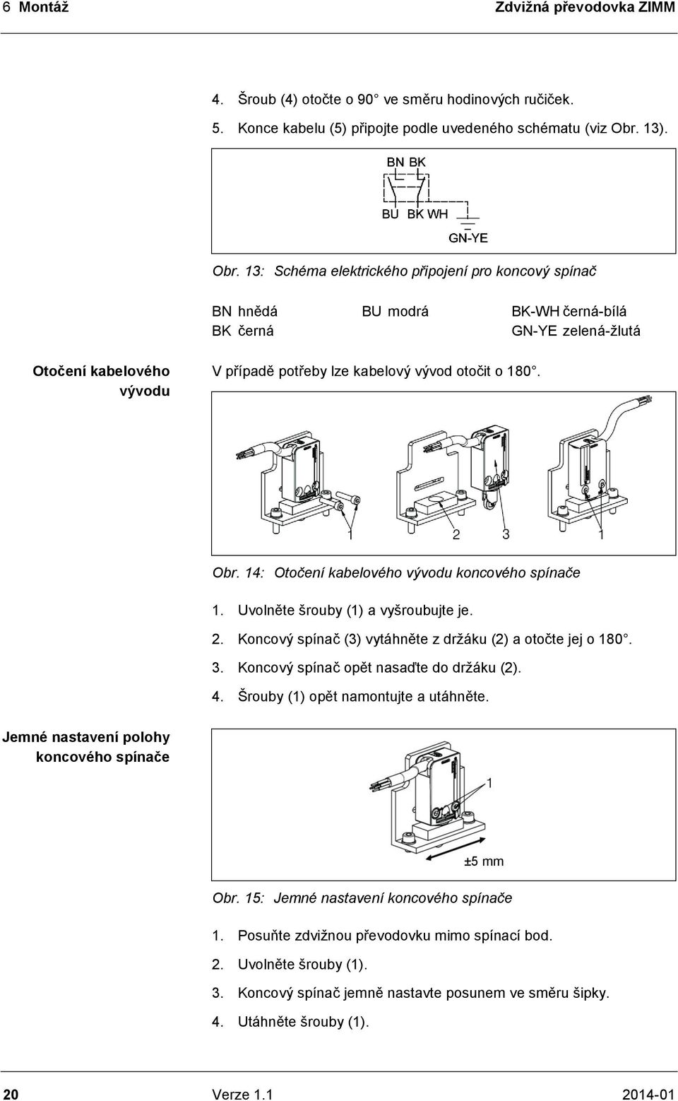 13: Schéma elektrického připojení pro koncový spínač BN hnědá BK černá BU modrá BK-WH černá-bílá GN-YE zelená-žlutá Otočení kabelového vývodu V případě potřeby lze kabelový vývod otočit o 180. Obr.