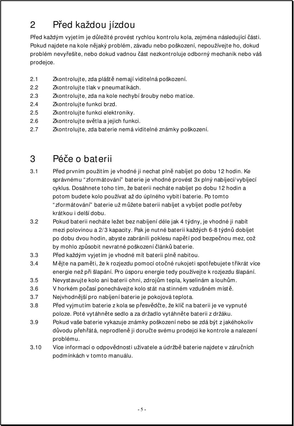 1 Zkontrolujte, zda pláště nemají viditelná poškození. 2.2 Zkontrolujte tlak v pneumatikách. 2.3 Zkontrolujte, zda na kole nechybí šrouby nebo matice. 2.4 Zkontrolujte funkci brzd. 2.5 Zkontrolujte funkci elektroniky.