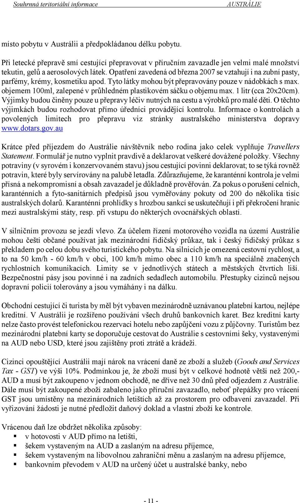 objemem 100ml, zalepené v průhledném plastikovém sáčku o objemu max. 1 litr (cca 20x20cm). Výjimky budou činěny pouze u přepravy léčiv nutných na cestu a výrobků pro malé děti.