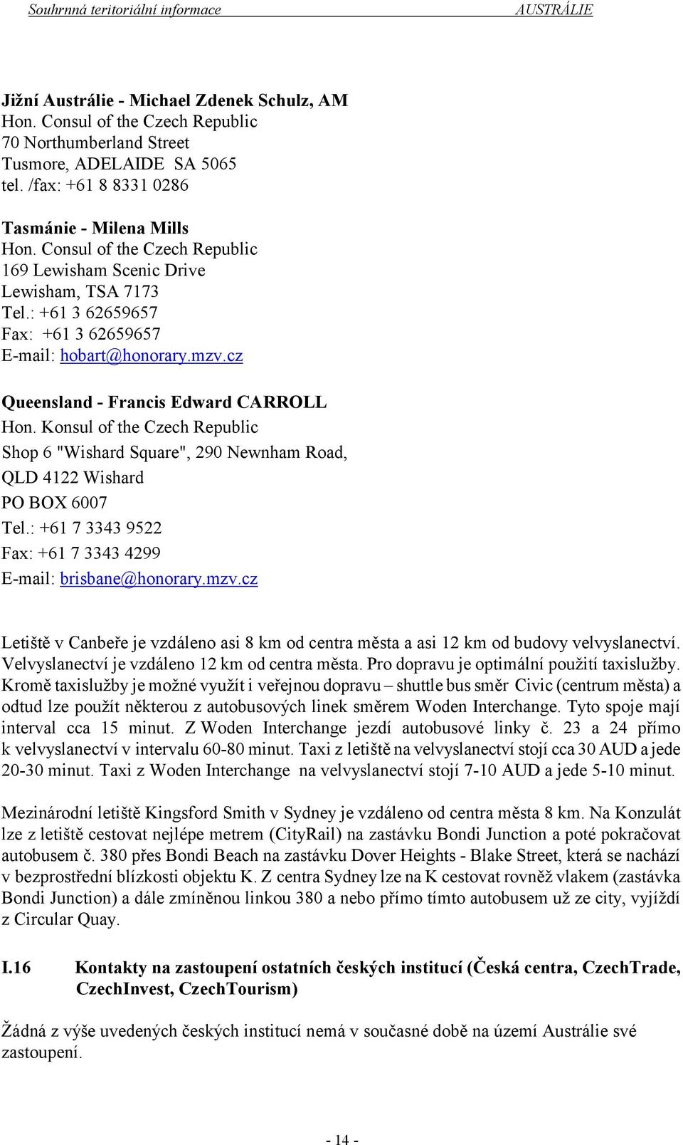 Konsul of the Czech Republic Shop 6 "Wishard Square", 290 Newnham Road, QLD 4122 Wishard PO BOX 6007 Tel.: +61 7 3343 9522 Fax: +61 7 3343 4299 E-mail: brisbane@honorary.mzv.
