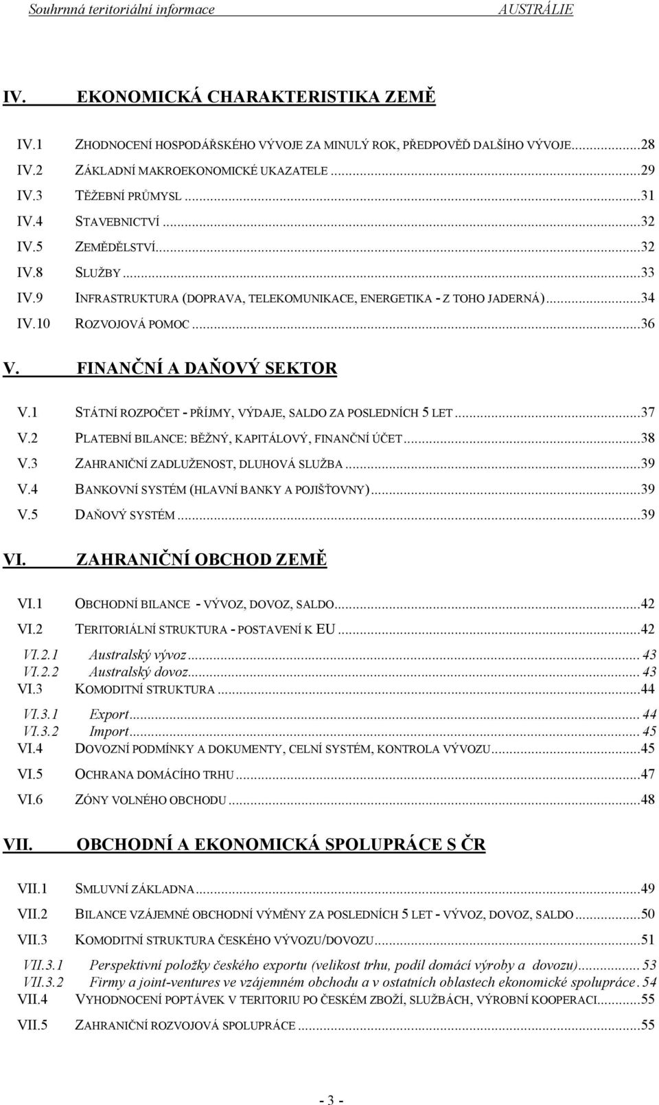 1 STÁTNÍ ROZPOČET - PŘÍJMY, VÝDAJE, SALDO ZA POSLEDNÍCH 5 LET...37 V.2 PLATEBNÍ BILANCE: BĚŽNÝ, KAPITÁLOVÝ, FINANČNÍ ÚČET...38 V.3 ZAHRANIČNÍ ZADLUŽENOST, DLUHOVÁ SLUŽBA...39 V.