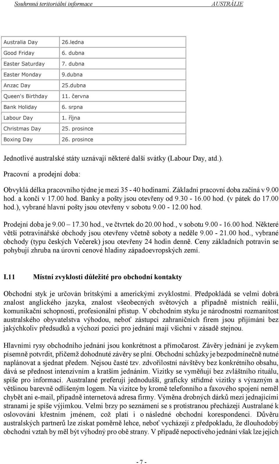 Základní pracovní doba začíná v 9.00 hod. a končí v 17.00 hod. Banky a pošty jsou otevřeny od 9.30-16.00 hod. (v pátek do 17.00 hod.), vybrané hlavní pošty jsou otevřeny v sobotu 9.00-12.00 hod. Prodejní doba je 9.