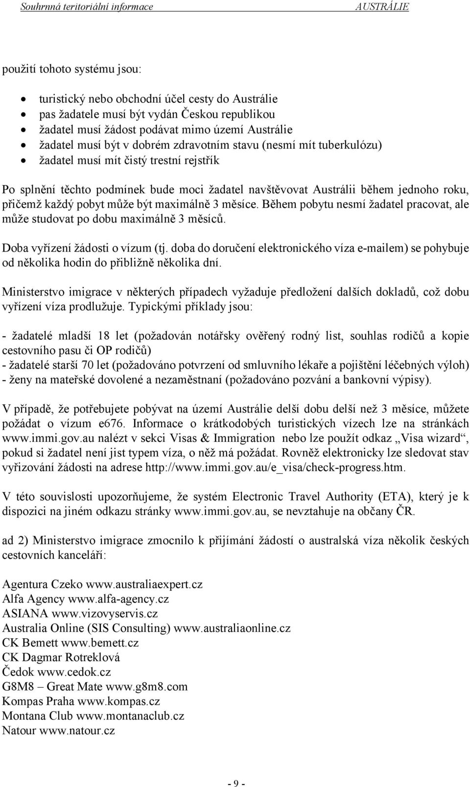 maximálně 3 měsíce. Během pobytu nesmí žadatel pracovat, ale může studovat po dobu maximálně 3 měsíců. Doba vyřízení žádosti o vízum (tj.