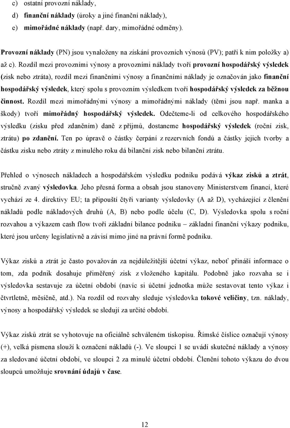 Rozdíl mezi provozními výnosy a provozními náklady tvoří provozní hospodářský výsledek (zisk nebo ztráta), rozdíl mezi finančními výnosy a finančními náklady je označován jako finanční hospodářský