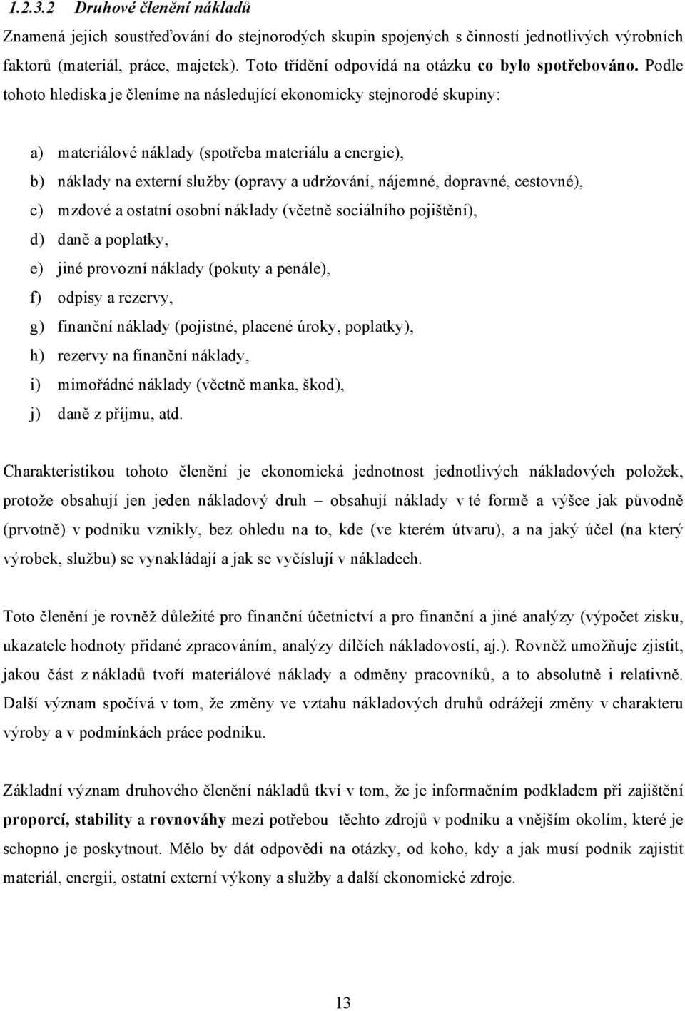 Podle tohoto hlediska je členíme na následující ekonomicky stejnorodé skupiny: a) materiálové náklady (spotřeba materiálu a energie), b) náklady na externí služby (opravy a udržování, nájemné,