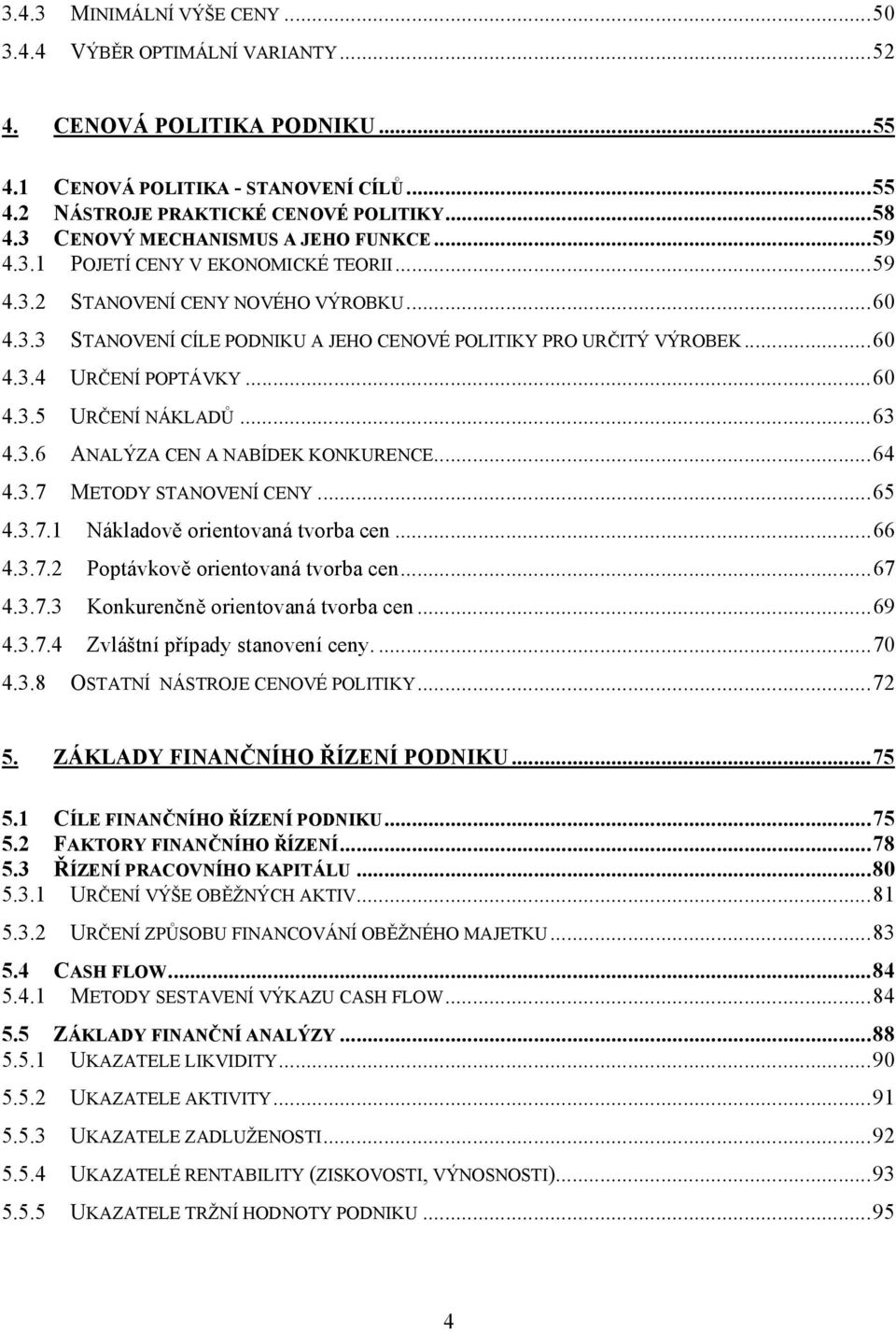 ..60 4.3.5 URČENÍ NÁKLADŮ...63 4.3.6 ANALÝZA CEN A NABÍDEK KONKURENCE...64 4.3.7 METODY STANOVENÍ CENY...65 4.3.7.1 Nákladově orientovaná tvorba cen...66 4.3.7.2 Poptávkově orientovaná tvorba cen.