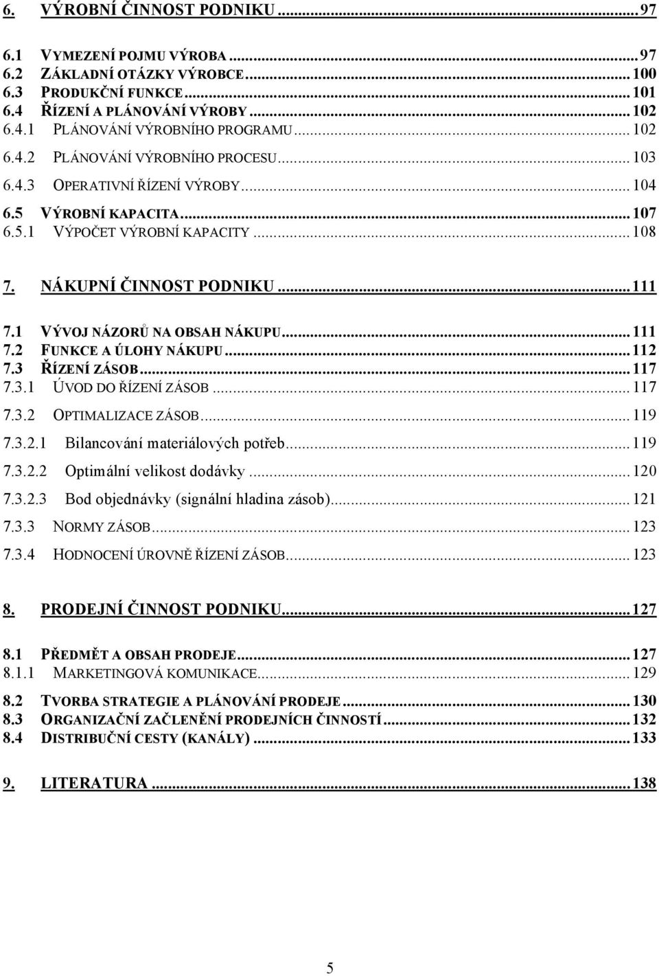 1 VÝVOJ NÁZORŮ NA OBSAH NÁKUPU...111 7.2 FUNKCE A ÚLOHY NÁKUPU...112 7.3 ŘÍZENÍ ZÁSOB...117 7.3.1 ÚVOD DO ŘÍZENÍ ZÁSOB...117 7.3.2 OPTIMALIZACE ZÁSOB...119 7.3.2.1 Bilancování materiálových potřeb.