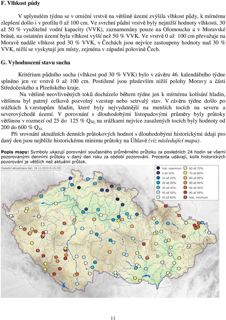 VVK. Ve vrstvě 0 až 100 cm převažuje na Moravě nadále vlhkost pod 30 % VVK, v Čechách jsou nejvíce zastoupeny hodnoty nad 30 % VVK, nižší se vyskytují jen místy, zejména v západní polovině Čech. G.