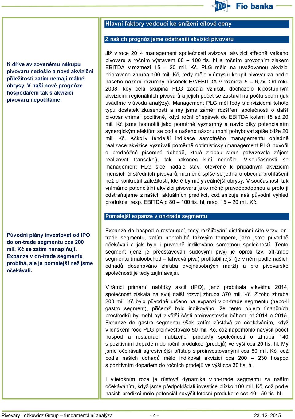 hl a ročním provozním ziskem EBITDA v rozmezí 15 20 mil. Kč. PLG mělo na uvažovanou akvizici připraveno zhruba 100 mil.