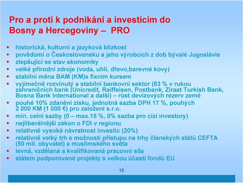 Raiffeisen, Postbank, Ziraat Turkish Bank, Bosna Bank International a další) růst devizových rezerv země pouhé 10% zdanění zisku, jednotná sazba DPH 17 %, pouhých 2 000 KM (1 000 ) pro založení s.r.o. min.