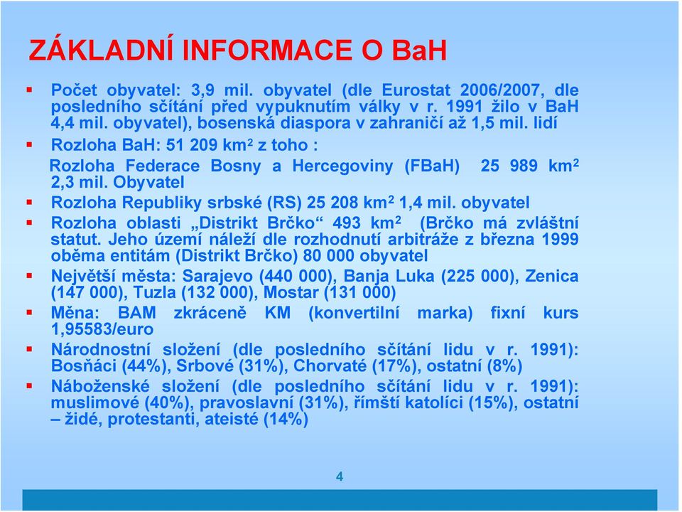 Obyvatel Rozloha Republiky srbské (RS) 25 208 km 2 1,4 mil. obyvatel Rozloha oblasti Distrikt Brčko 493 km 2 (Brčko má zvláštní statut.