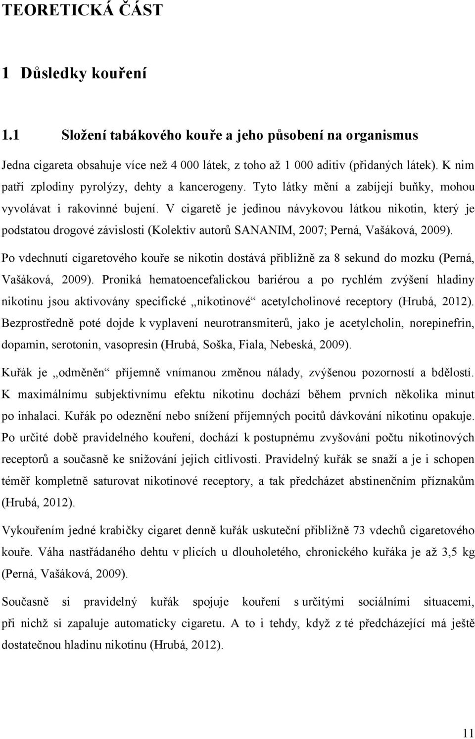 V cigaretě je jedinou návykovou látkou nikotin, který je podstatou drogové závislosti (Kolektiv autorů SANANIM, 2007; Perná, Vašáková, 2009).