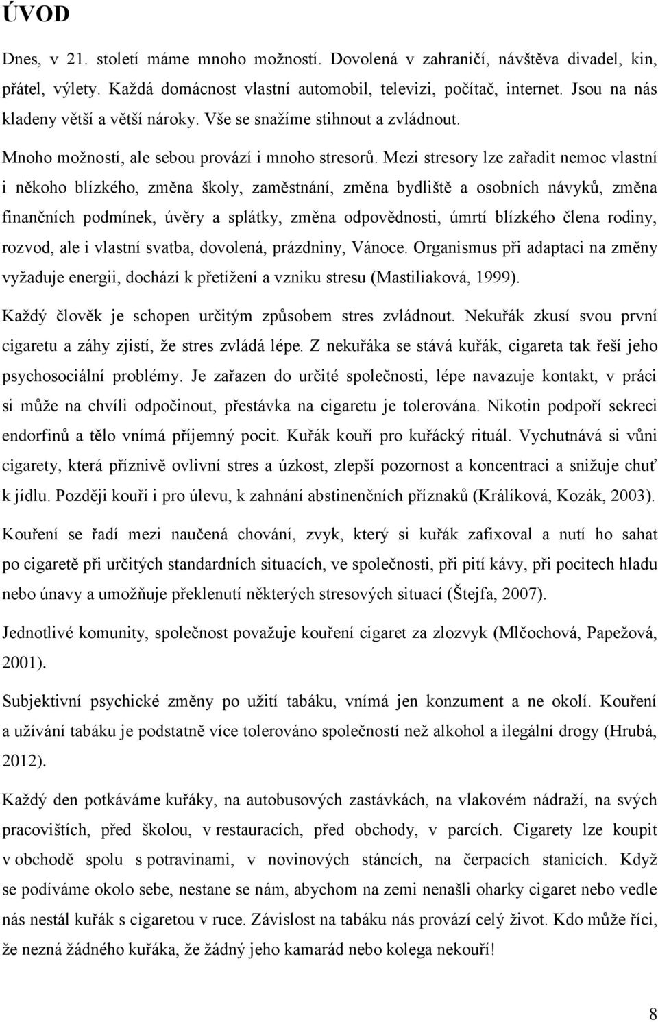 Mezi stresory lze zařadit nemoc vlastní i někoho blízkého, změna školy, zaměstnání, změna bydliště a osobních návyků, změna finančních podmínek, úvěry a splátky, změna odpovědnosti, úmrtí blízkého