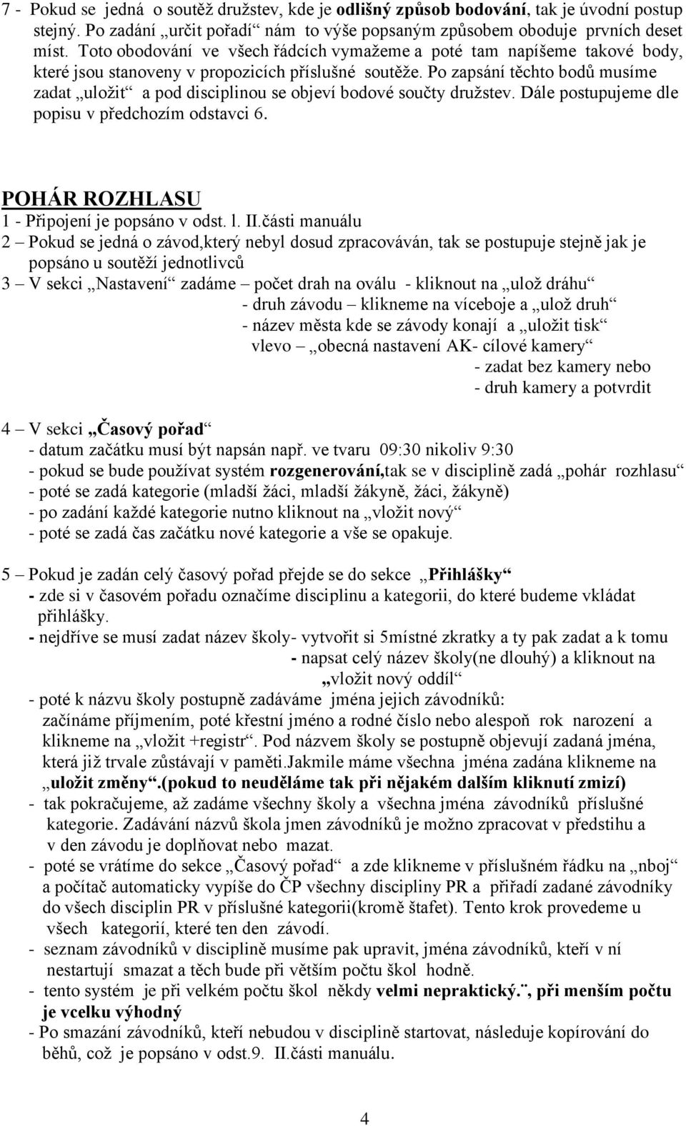 Po zapsání těchto bodů musíme zadat uložit a pod disciplinou se objeví bodové součty družstev. Dále postupujeme dle popisu v předchozím odstavci 6. POHÁR ROZHLASU 1 - Připojení je popsáno v odst. l.