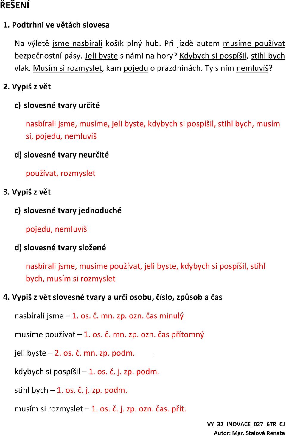 Vypiš z vět c) slovesné tvary určité nasbírali jsme, musíme, jeli byste, kdybych si pospíšil, stihl bych, musím si, pojedu, nemluvíš d) slovesné tvary neurčité používat, rozmyslet 3.