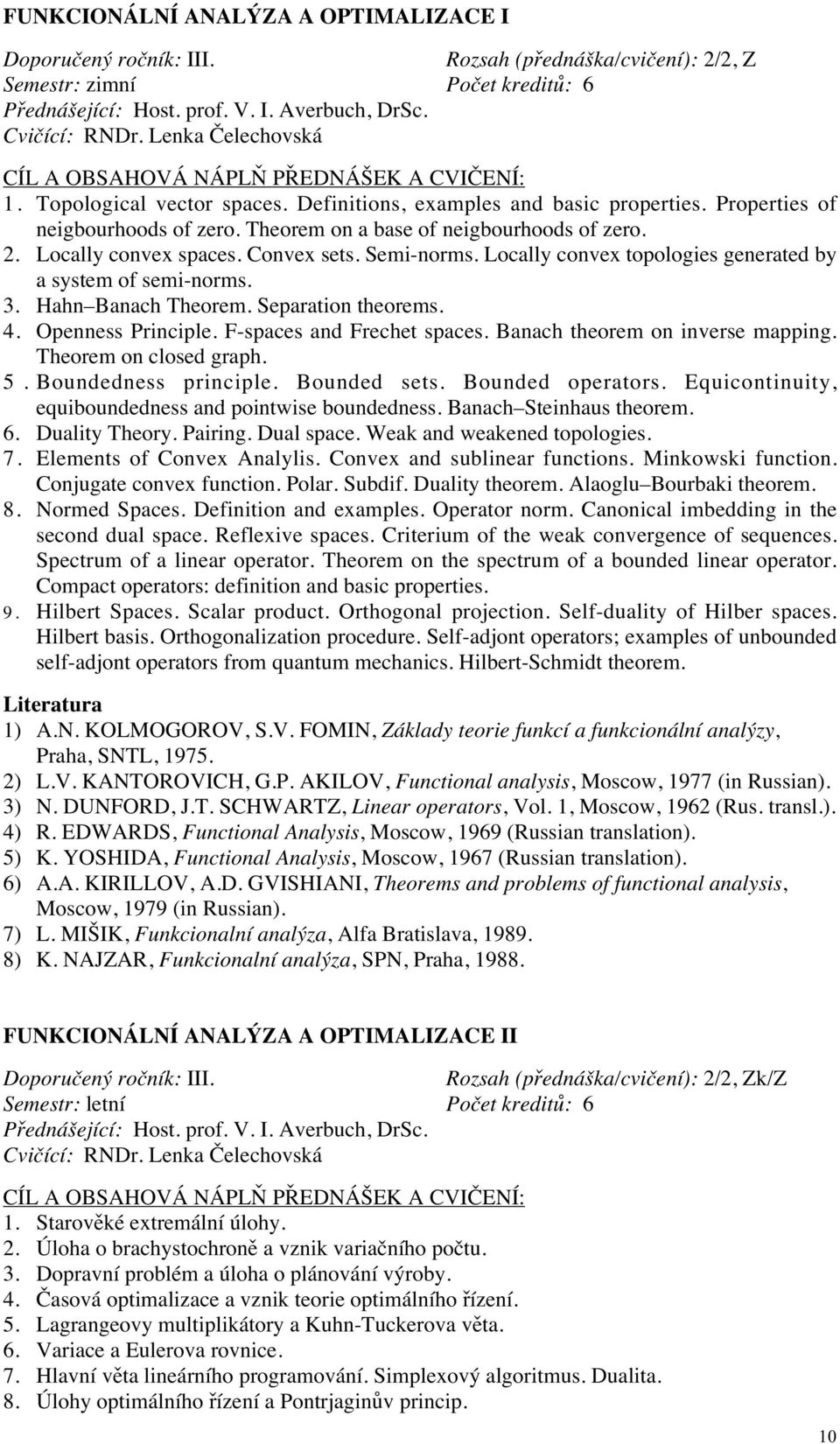 Convex sets. Semi-norms. Locally convex topologies generated by a system of semi-norms. 3. Hahn Banach Theorem. Separation theorems. 4. Openness Principle. F-spaces and Frechet spaces.