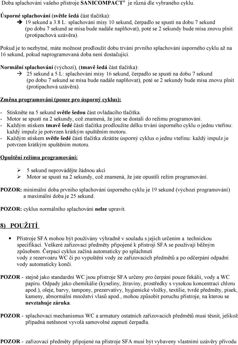 Pokud je to nezbytné, máte možnost prodloužit dobu trvání prvního splachování úsporného cyklu až na 16 sekund, pokud naprogramovaná doba není dostačující.