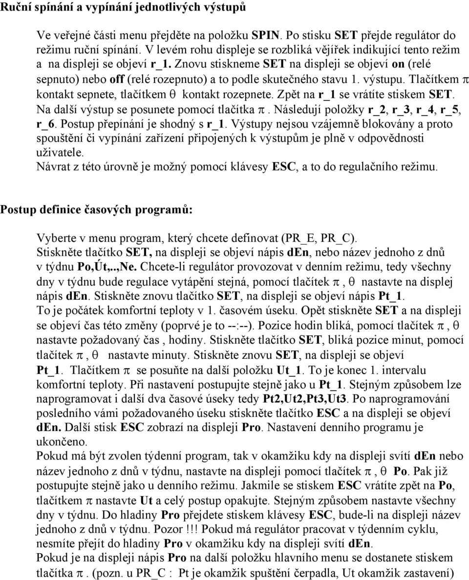 Znovu stiskneme SET na displeji se objeví on (relé sepnuto) nebo off (relé rozepnuto) a to podle skutečného stavu 1. výstupu. Tlačítkem π kontakt sepnete, tlačítkem θ kontakt rozepnete.