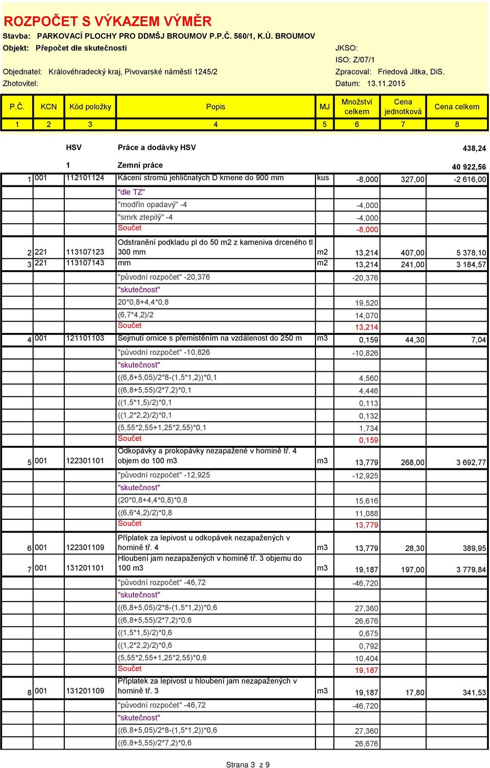 KCN Kód položky Popis MJ HSV Práce a dodávky HSV 438,24 1 Zemní práce 40 922,56 1 001 112101124 Kácení stromů jehličnatých D kmene do 900 mm kus -8,000 327,00-2 616,00 2 221 113107123 3 221 113107143