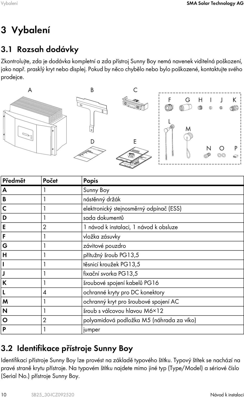Předmět Počet Popis A 1 Sunny Boy B 1 nástěnný držák C 1 elektronický stejnosměrný odpínač (ESS) D 1 sada dokumentů E 2 1 návod k instalaci, 1 návod k obsluze F 1 vložka zásuvky G 1 závitové pouzdro
