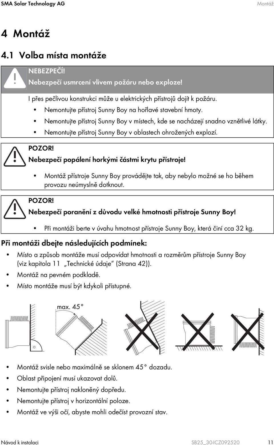 POZOR! Nebezpečí popálení horkými částmi krytu přístroje! Montáž přístroje Sunny Boy provádějte tak, aby nebylo možné se ho během provozu neúmyslně dotknout. POZOR!