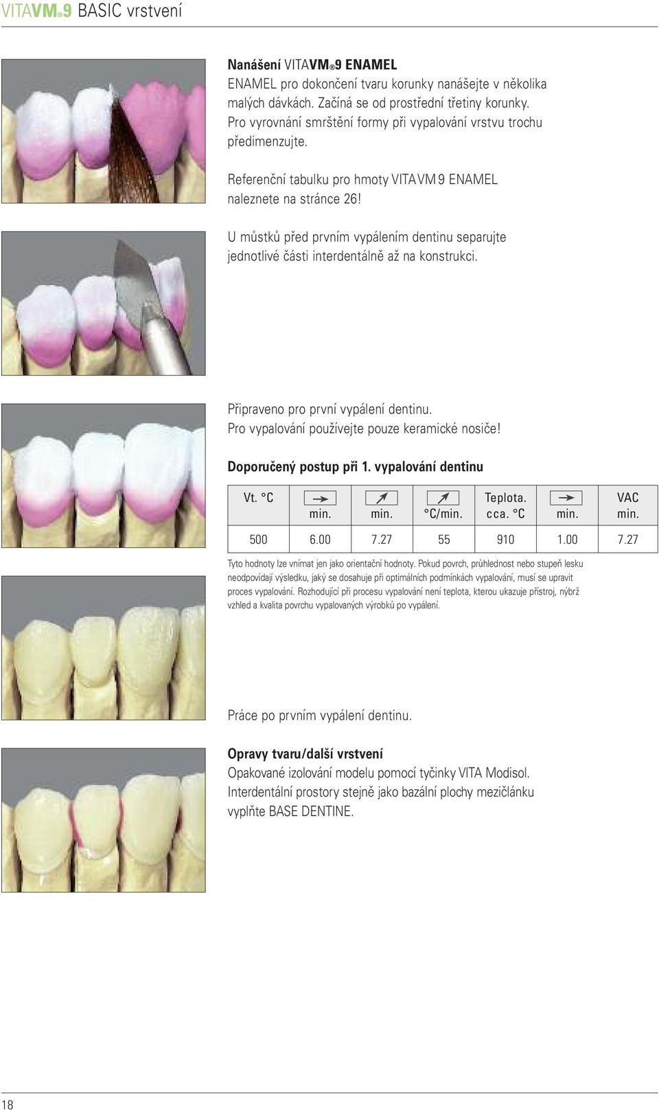 U můstků před prvním vypálením dentinu separujte jednotlivé části interdentálně až na konstrukci. Připraveno pro první vypálení dentinu. Pro vypalování používejte pouze keramické nosiče!