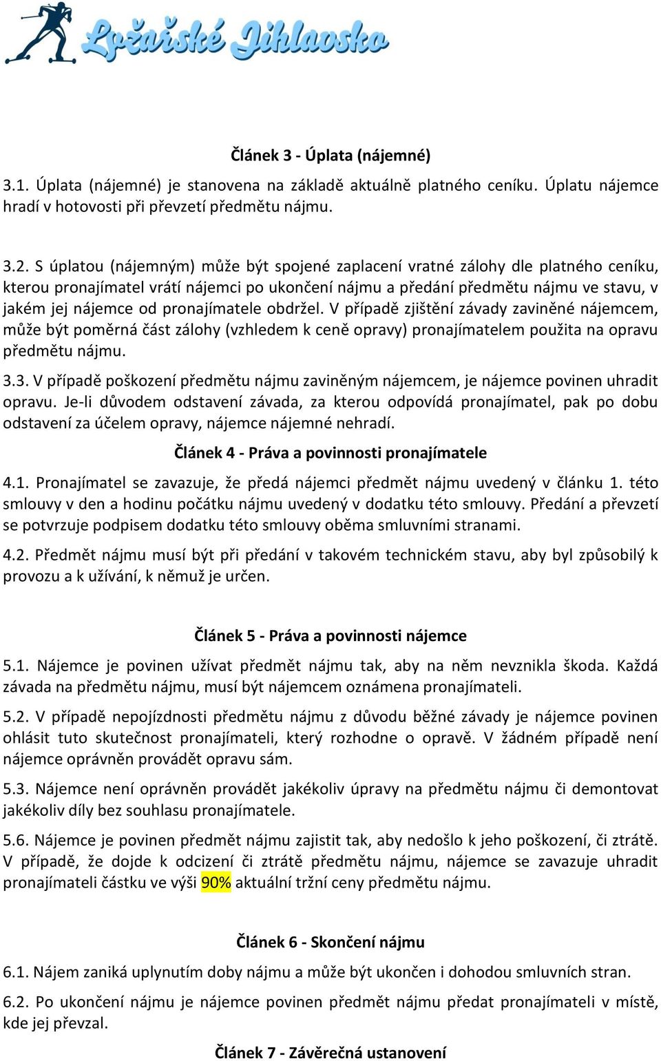 pronajímatele obdržel. V případě zjištění závady zaviněné nájemcem, může být poměrná část zálohy (vzhledem k ceně opravy) pronajímatelem použita na opravu předmětu nájmu. 3.