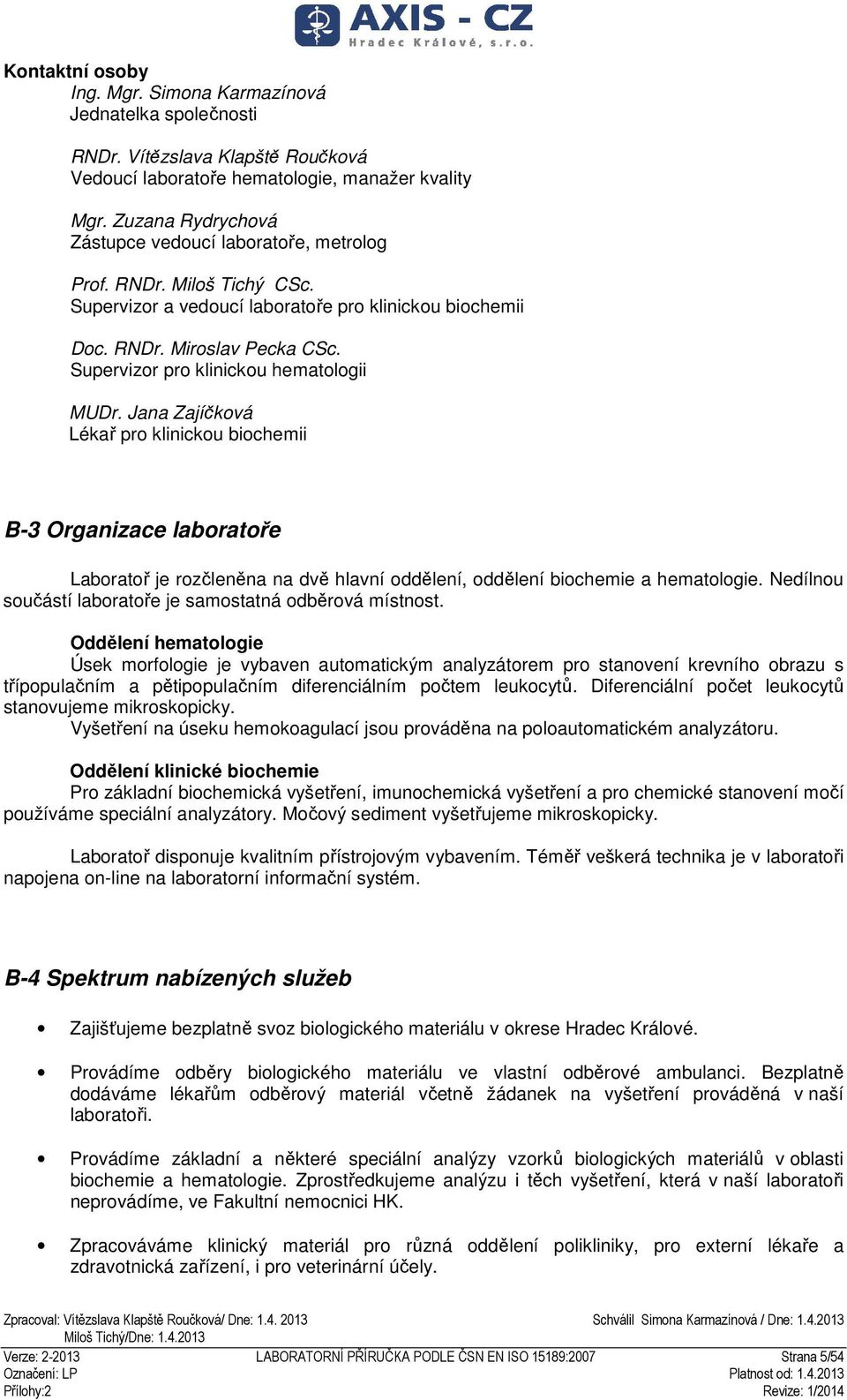 Supervizor pro klinickou hematologii MUDr. Jana Zajíčková Lékař pro klinickou biochemii B-3 Organizace laboratoře Laboratoř je rozčleněna na dvě hlavní oddělení, oddělení biochemie a hematologie.