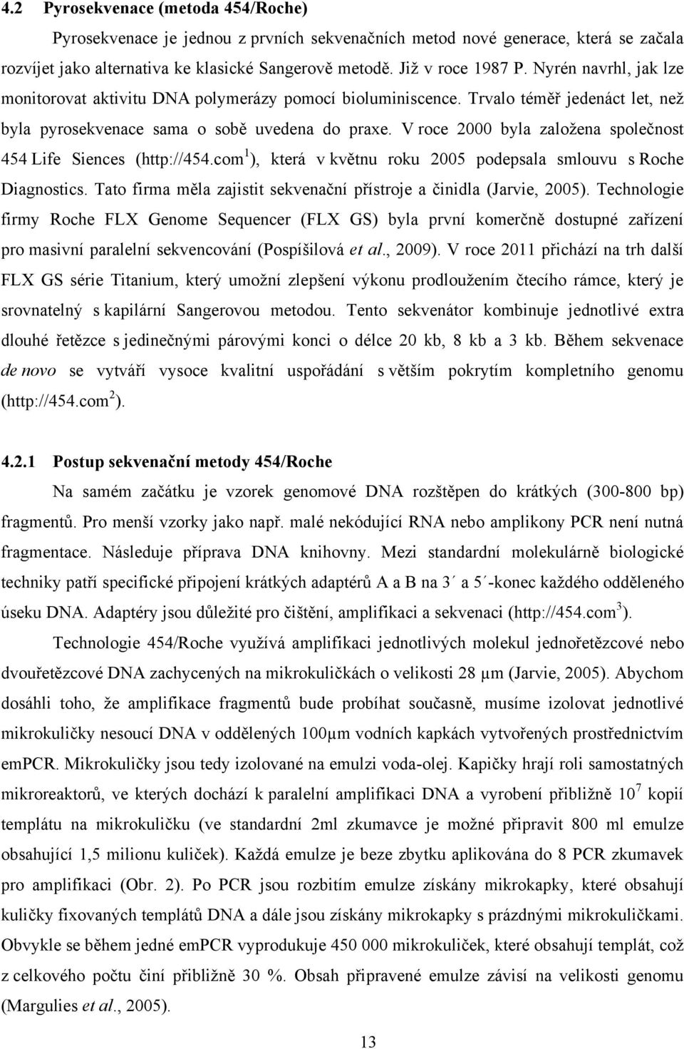 V roce 2000 byla založena společnost 454 Life Siences (http://454.com 1 ), která v květnu roku 2005 podepsala smlouvu s Roche Diagnostics.