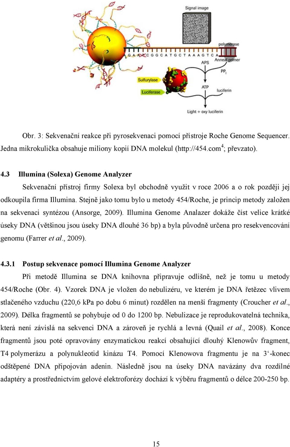 Stejně jako tomu bylo u metody 454/Roche, je princip metody založen na sekvenaci syntézou (Ansorge, 2009).