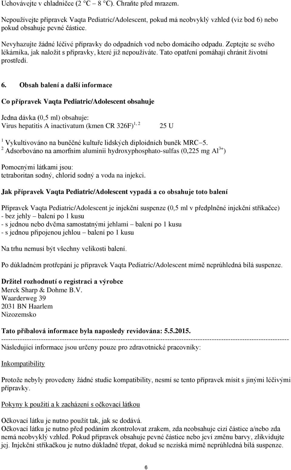 6. Obsah balení a další informace Co přípravek Vaqta Pediatric/Adolescent obsahuje Jedna dávka (0,5 ml) obsahuje: Virus hepatitis A inactivatum (kmen CR 326F) 1, 2 25 U 1 Vykultivováno na buněčné