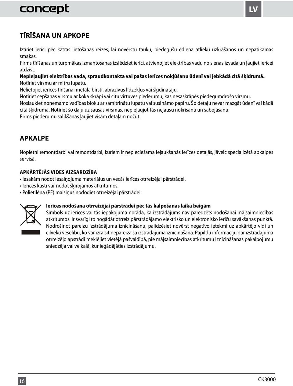 Nepieļaujiet elektrības vada, spraudkontakta vai pašas ierīces nokļūšanu ūdenī vai jebkādā citā šķidrumā. Notīriet virsmu ar mitru lupatu.