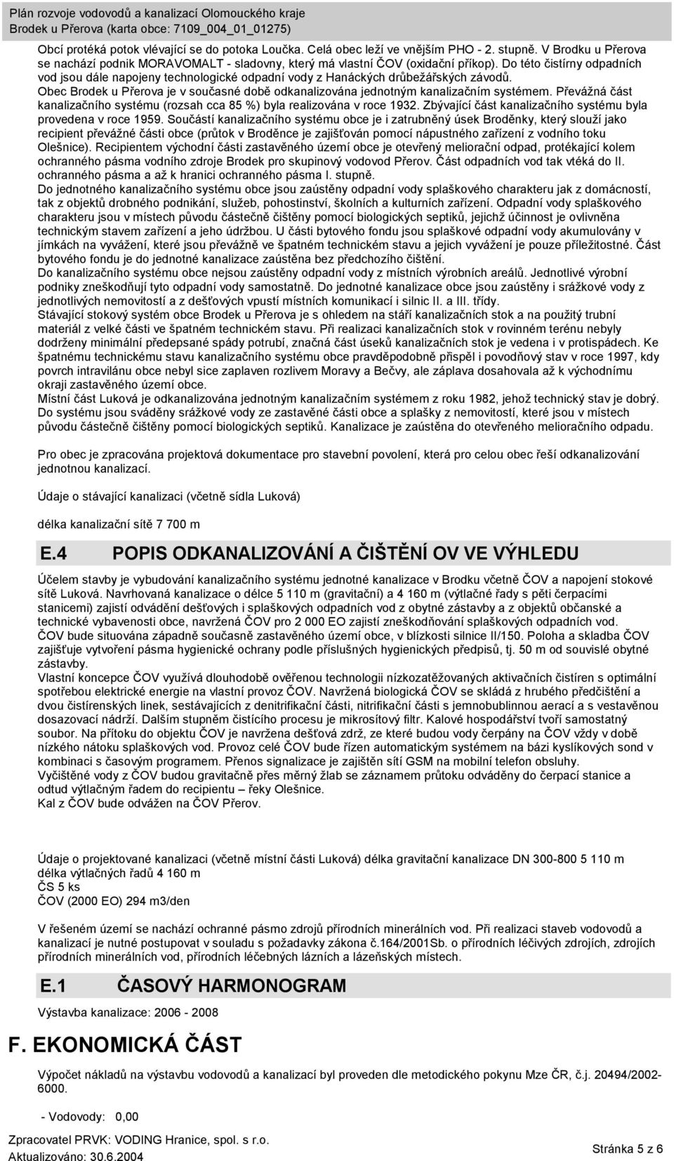 Převážná část kanalizačního systému (rozsah cca 85 %) byla realizována v roce 1932. Zbývající část kanalizačního systému byla provedena v roce 1959.