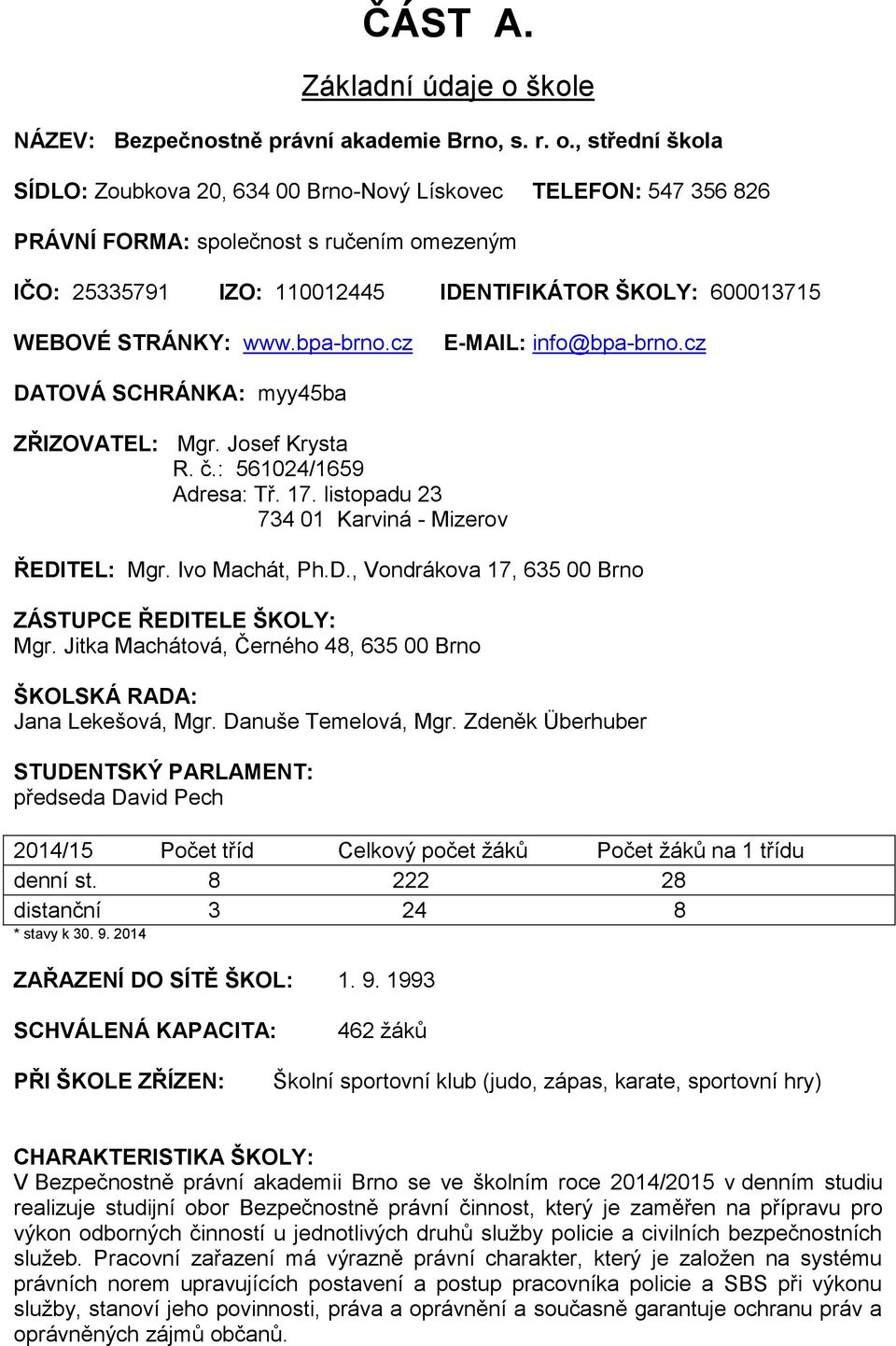 , střední škola SÍDLO: Zoubkova 20, 634 00 Brno-Nový Lískovec TELEFON: 547 356 826 PRÁVNÍ FORMA: společnost s ručením omezeným IČO: 25335791 IZO: 110012445 IDENTIFIKÁTOR ŠKOLY: 600013715 WEBOVÉ